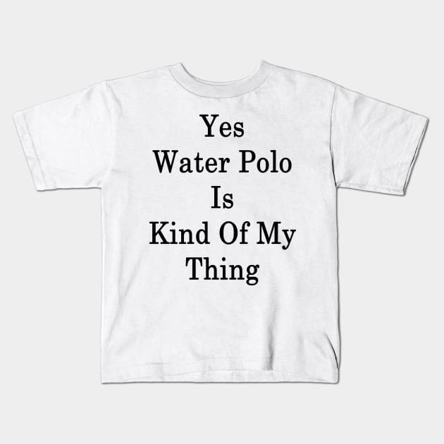 Yes Water Polo Is Kind Of My Thing Kids T-Shirt by supernova23